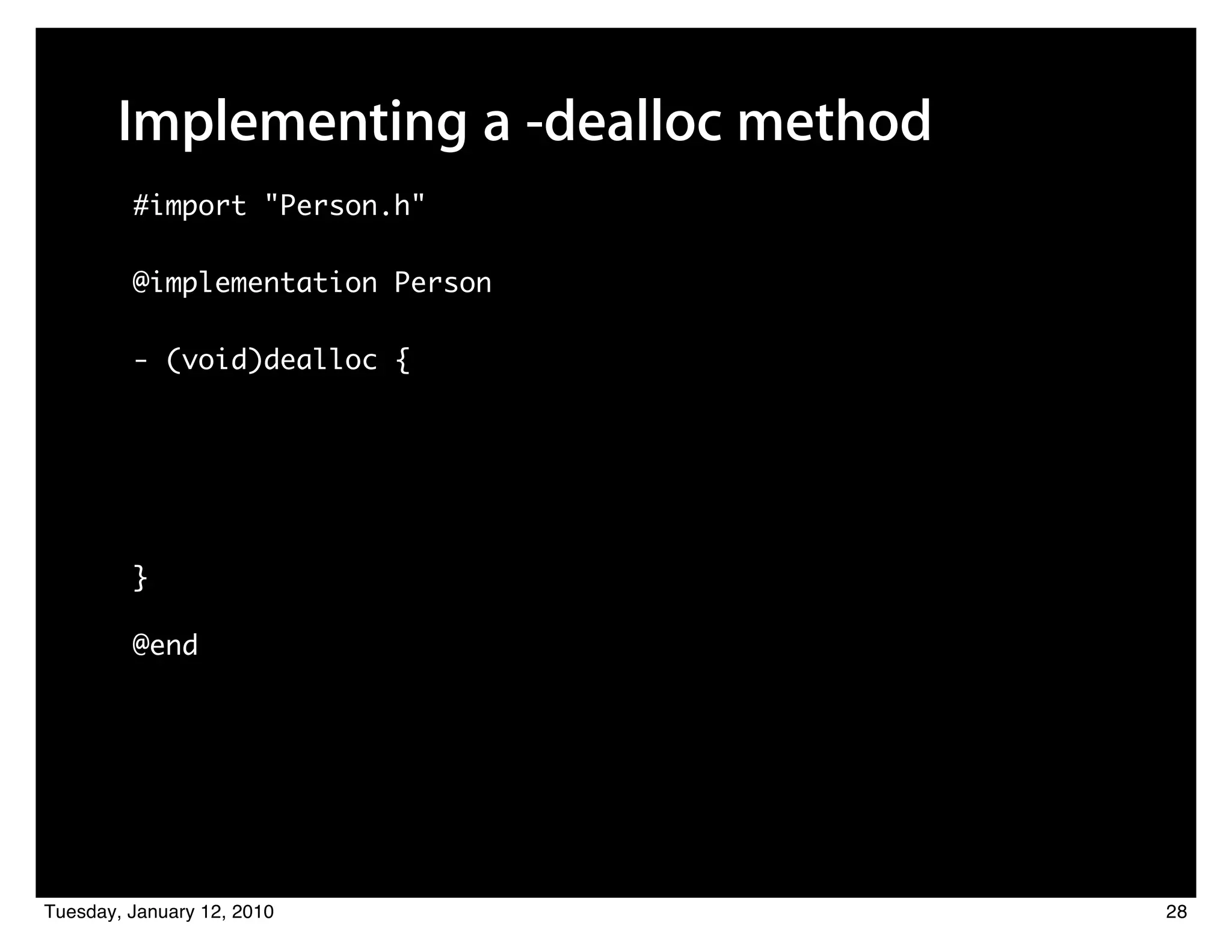 Implementing a -dealloc method
         #import "Person.h"

         @implementation Person

         - (void)dealloc {




         }

         @end




Tuesday, January 12, 2010               28
 