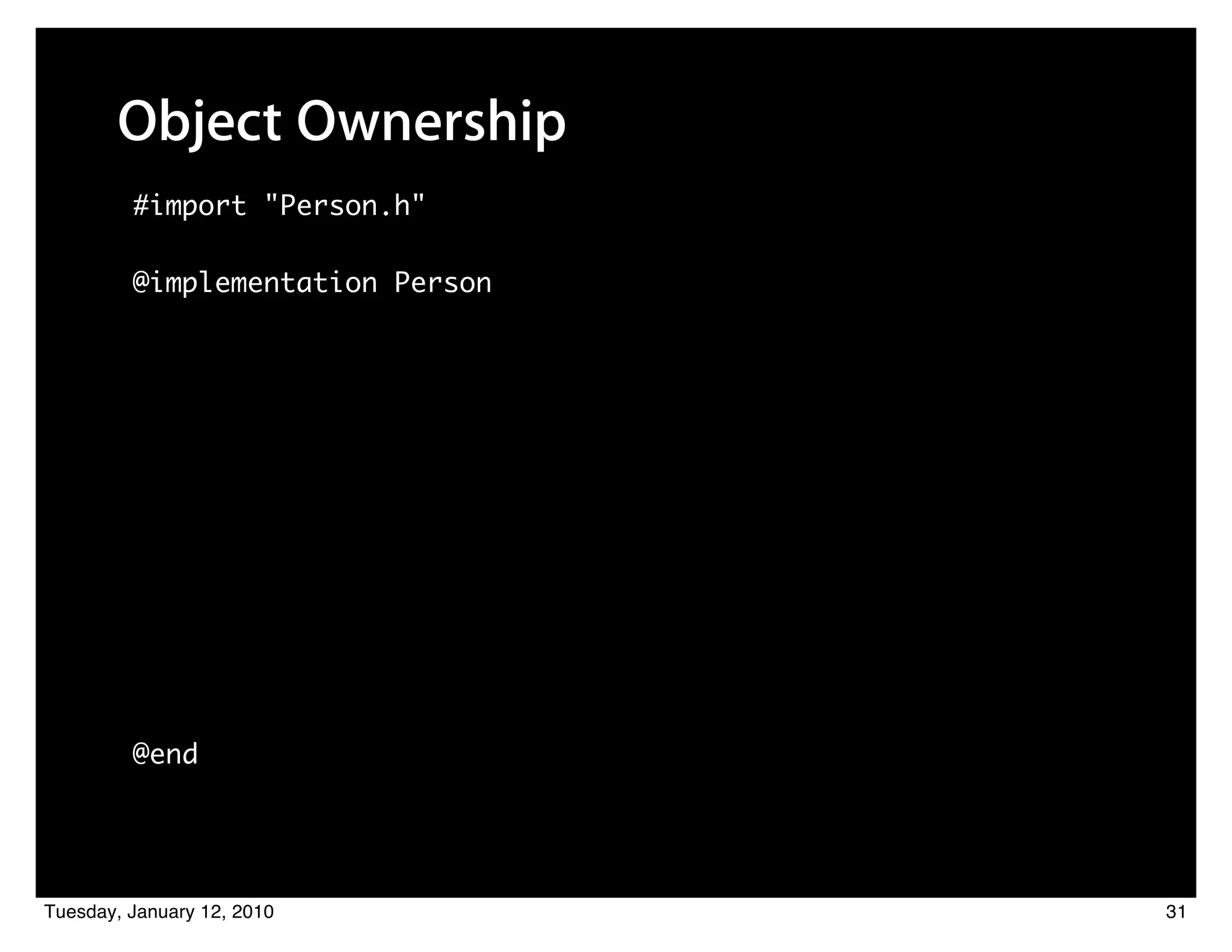 Object Ownership
         #import "Person.h"

         @implementation Person




         @end




Tuesday, January 12, 2010         31
 