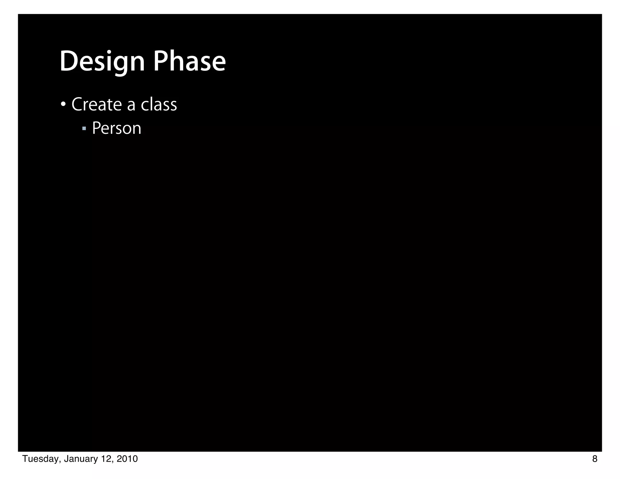 Design Phase
        • Create a class
            ■   Person




Tuesday, January 12, 2010   8
 