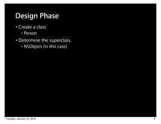 Design Phase
        • Create a class
            ■   Person
        • Determine the superclass
            ■   NSObject (in this case)




Tuesday, January 12, 2010                 8
 