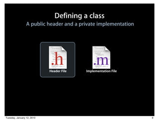 Defining a class
                 A public header and a private implementation




                            Header File   Implementation File




Tuesday, January 12, 2010                                       9
 