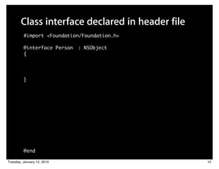 Class interface declared in header file
         #import <Foundation/Foundation.h>

         @interface Person   : NSObject
         {




         }




         @end

Tuesday, January 12, 2010                        10
 