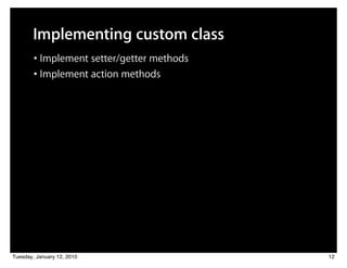 Implementing custom class
        • Implement setter/getter methods
        • Implement action methods




Tuesday, January 12, 2010                   12
 