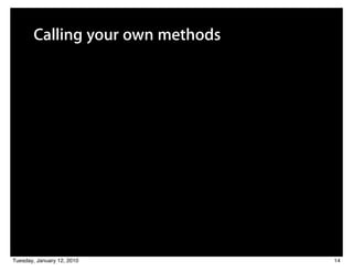Calling your own methods




Tuesday, January 12, 2010         14
 