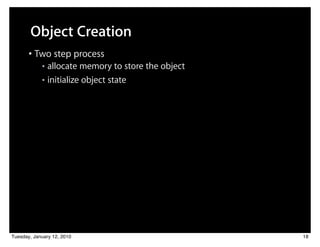 Object Creation
       • Two step process
            ■ allocate memory to store the object
            ■ initialize object state




Tuesday, January 12, 2010                           18
 