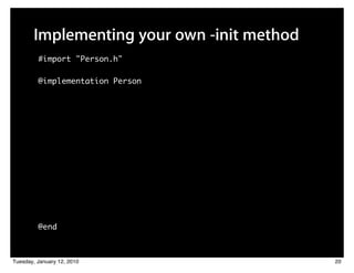 Implementing your own -init method
         #import "Person.h"

         @implementation Person




         @end



Tuesday, January 12, 2010                   20
 