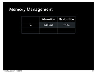 Memory Management

                                          Allocation   Destruction
                                C          malloc         free

                            Objective-C    alloc        dealloc




Tuesday, January 12, 2010                                            23
 