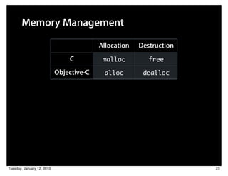 Memory Management

                                          Allocation   Destruction
                                C          malloc         free

                            Objective-C    alloc        dealloc




Tuesday, January 12, 2010                                            23
 