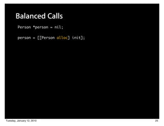 Balanced Calls
         Person *person = nil;

         person = [[Person alloc] init];




Tuesday, January 12, 2010                  25
 