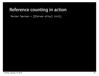 Reference counting in action
         Person *person = [[Person alloc] init];




Tuesday, January 12, 2010                          26
 
