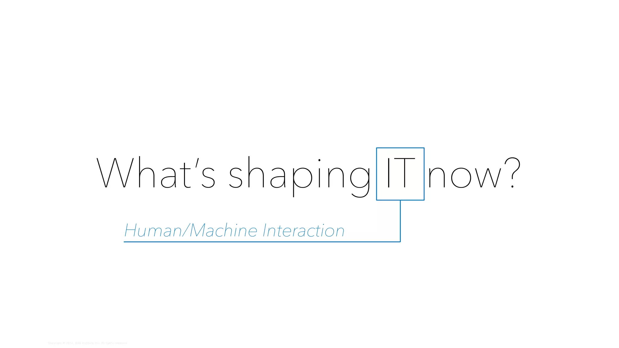 Copyright © 2014, SAS Institute Inc. All rights reserved.
What’s shaping IT now?
Human/Machine Interaction
 