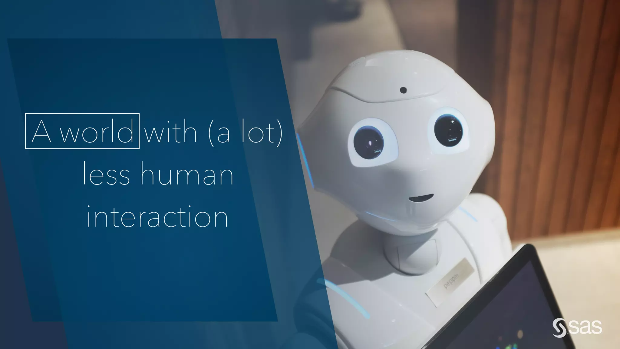 Copyright © SAS Institute Inc. All rights reserved.
A world with (a lot)
less human
interaction
 