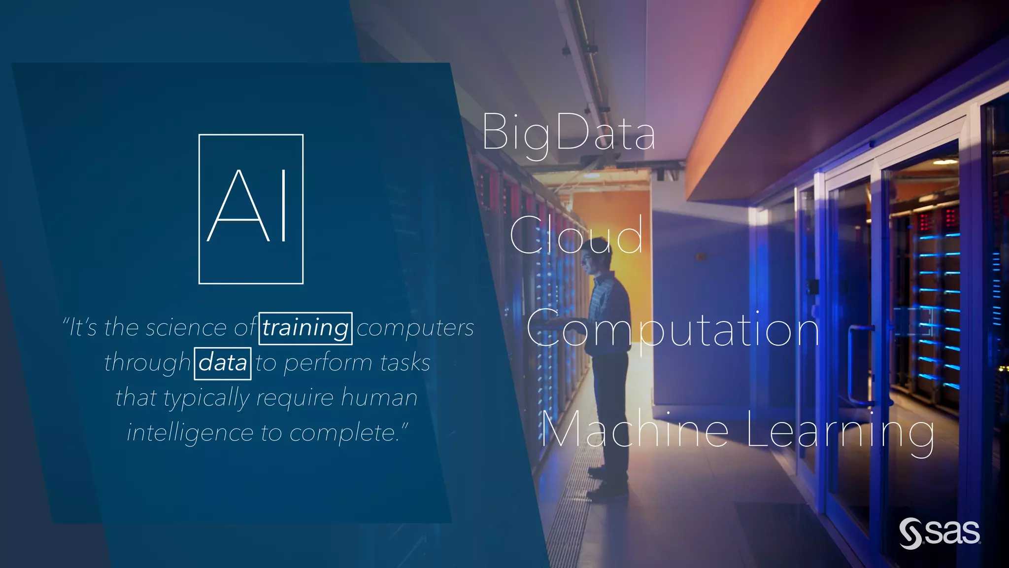 BigData
Cloud
Computation
AI
“It’s the science of training computers
through data to perform tasks
that typically require human
intelligence to complete.” Machine Learning
 
