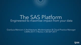 Copyright © SAS Institute Inc. All rights reserved.
The SAS PlatformEngineered to maximise impact from your data
Gianluca Menconi // Architecture, Modernization & Cloud Practice Manager
CWIN 2017 // Rome // 28 SEP 2017
 