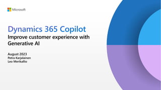 Dynamics 365 Copilot
Improve customer experience with
Generative AI
August 2023
Petra Karjalainen
Leo Merikallio
 