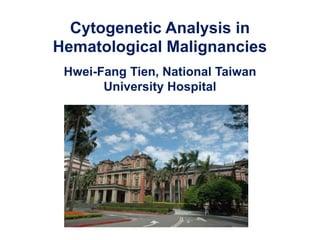 Cytogenetic Analysis in
Hematological Malignancies
Hwei-Fang Tien, National Taiwan
University Hospital
 