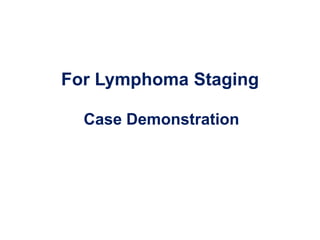 Case Demonstration
For Lymphoma Staging
 