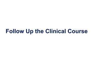 Follow Up the Clinical Course
 