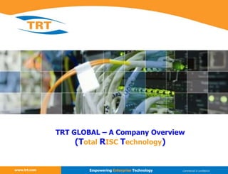 www.trt.com
TRT GLOBAL – A Company Overview
(Total RISC Technology)
www.trt.com Empowering Enterprise Technology Commercial in confidence
 