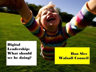 Digital
Leadership:
What should
we be doing?

Dan Slee
Walsall Council

 