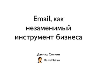 Email, как
незаменимый
инструмент бизнеса
Даниил Соснин
DashaMail.ru
 