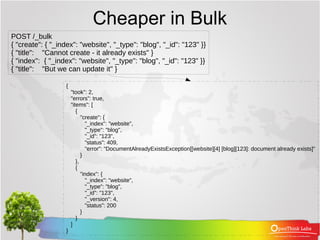 Cheaper in Bulk
POST /_bulk
{ "create": { "_index": "website", "_type": "blog", "_id": "123" }}
{ "title": "Cannot create ...