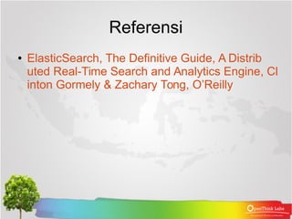 Referensi
● ElasticSearch, The Definitive Guide, A Distrib
uted Real-Time Search and Analytics Engine, Cl
inton Gormely & ...