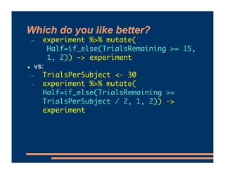 Which do you like better?
- experiment %>% mutate(
Half=if_else(TrialsRemaining >= 15,
1, 2)) -> experiment
! vs:
- Trials...