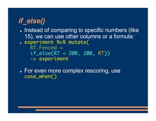 if_else()
! Instead of comparing to specific numbers (like
15), we can use other columns or a formula:
! experiment %>% mu...