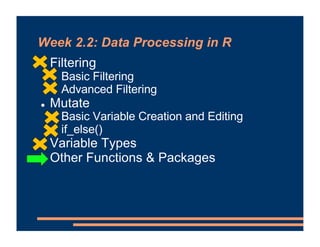 Week 2.2: Data Processing in R
! Filtering
! Basic Filtering
! Advanced Filtering
! Mutate
! Basic Variable Creation and E...