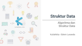 Struktur Data 
Algoritma dan 
Struktur Data 
Kuliahkita - Edwin Lunando 
 