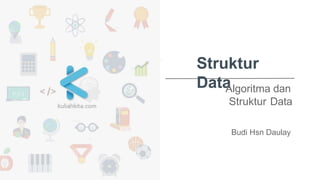 Struktur
Data
Algoritma dan
Struktur Data
Budi Hsn Daulay
 