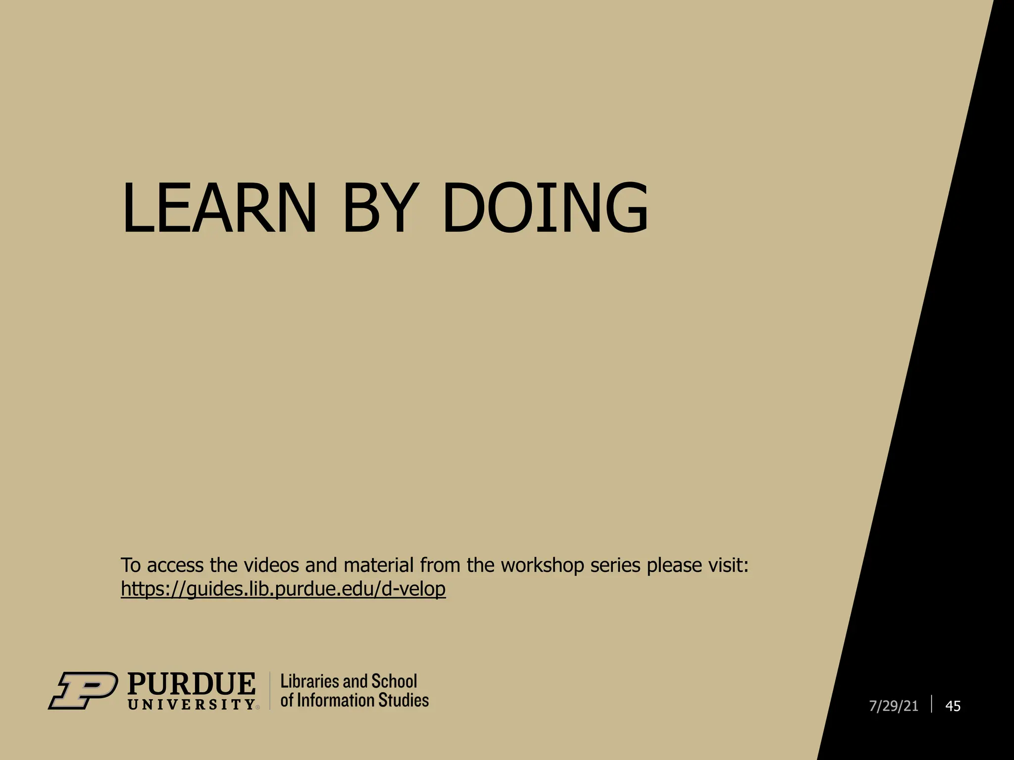 LEARN BY DOING
45
To access the videos and material from the workshop series please visit:
https://guides.lib.purdue.edu/d-velop
 