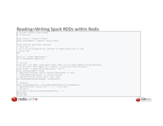 PRESENTED BY
Reading+Writing Spark RDDs within Redis$ luarocks install stuart-redis
$ vi main.lua
local stuart = require 'stuart'
local stuartRedis = require 'stuart-redis'
local function split(str, pattern)
local res = {}
for s in string.gmatch(str, pattern) do table.insert(res, s) end
return res
end
local sc = stuart.NewContext()
sc = stuartRedis.export(sc)
-- writing
local doc = [[I mean, think about music. Music is all about repetition and patterns.
If you didn’t have repetition in music, it would all just be noise.]]
local words = sc:parallelize(split(doc, '%w+'))
local wordCountsRDD = words
:map(function(word) return {string.lower(word), 1} end)
:reduceByKey(function(r, x) return r+x end)
:map(function(e) return {e[1], e[2]} end)
sc:toRedisZSET(wordCountsRDD, 'wordCounts')
-- reading
local wordFrequencies = sc:fromRedisZSetWithScore('wordCounts')
:map(function(e) return e[1] .. '=' .. e[2] end)
:collect()
local msg = table.concat(wordFrequencies, ', ')
print(msg)
return msg
 