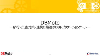 DBMoto
―移行・災害対策・連携に最適なDBレプリケーションツール―
1
 