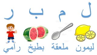 ‫ر‬ ‫ب‬ ‫م‬ ‫لĬ
‫رامي‬ ‫بطيخ‬ ‫ملعقة‬ ‫ليمون‬
 