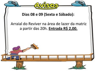 Dias 08 e 09 (Sexta e Sábado):  Arraial do Reviver na área de lazer da matriz a partir das 20h.  Entrada R$ 2,00. 