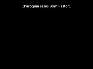 .:Paróquia Jesus Bom Pastor:. 