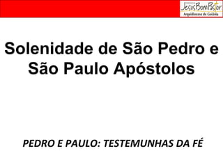 Solenidade de São Pedro e São Paulo Apóstolos PEDRO E PAULO: TESTEMUNHAS DA FÉ 