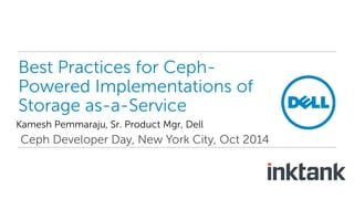 Best Practices for Ceph- 
Powered Implementations of 
Storage as-a-Service 
Kamesh Pemmaraju, Sr. Product Mgr, Dell 
Ceph Developer Day, New York City, Oct 2014 
 