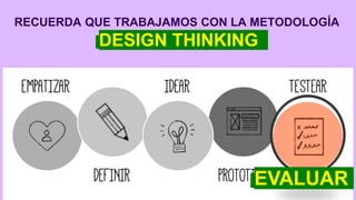 RECUERDA QUE TRABAJAMOS CON LA METODOLOGÍA
DESIGN THINKING
EVALUAR
 