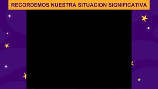 RECORDEMOS NUESTRA SITUACION SIGNIFICATIVA
 