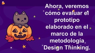 Ahora, veremos
cómo evaluar el
prototipo
elaborado en el
marco de la
metodología
Design Thinking.
 