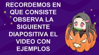 RECORDEMOS EN
QUE CONSISTE
OBSERVA LA
SIGUIENTE
DIAPOSITIVA EL
VIDEO CON
EJEMPLOS
 