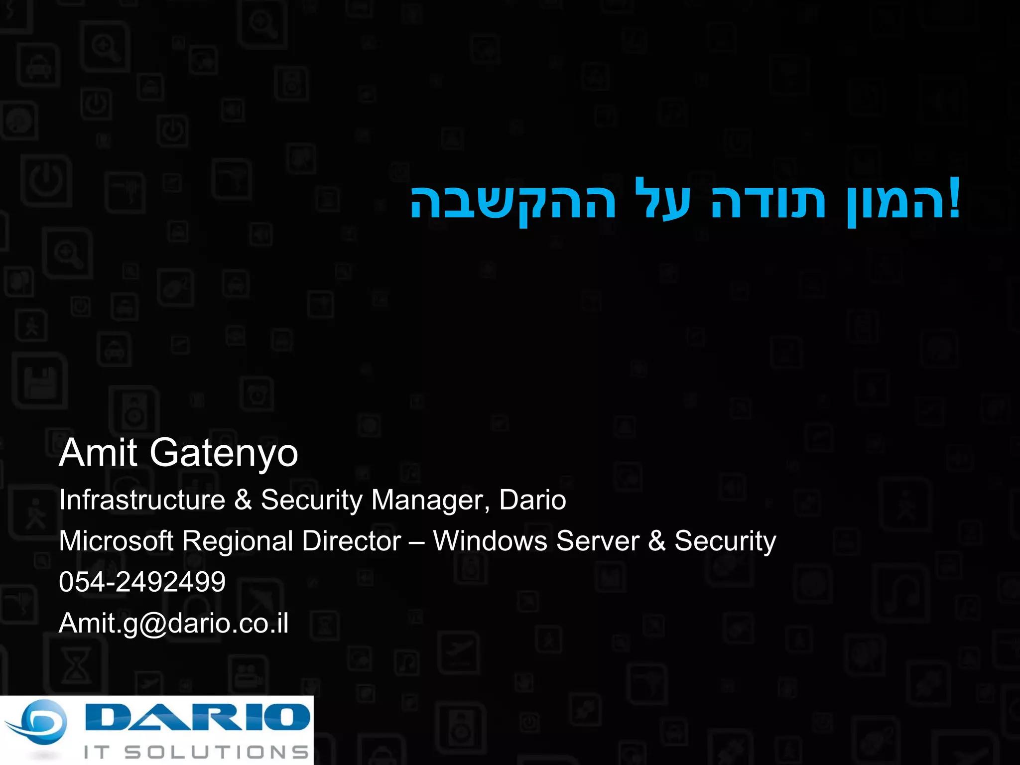 המון תודה על ההקשבה ! Amit Gatenyo Infrastructure & Security Manager, Dario Microsoft Regional Director – Windows Server & Security 054-2492499 [email_address] 