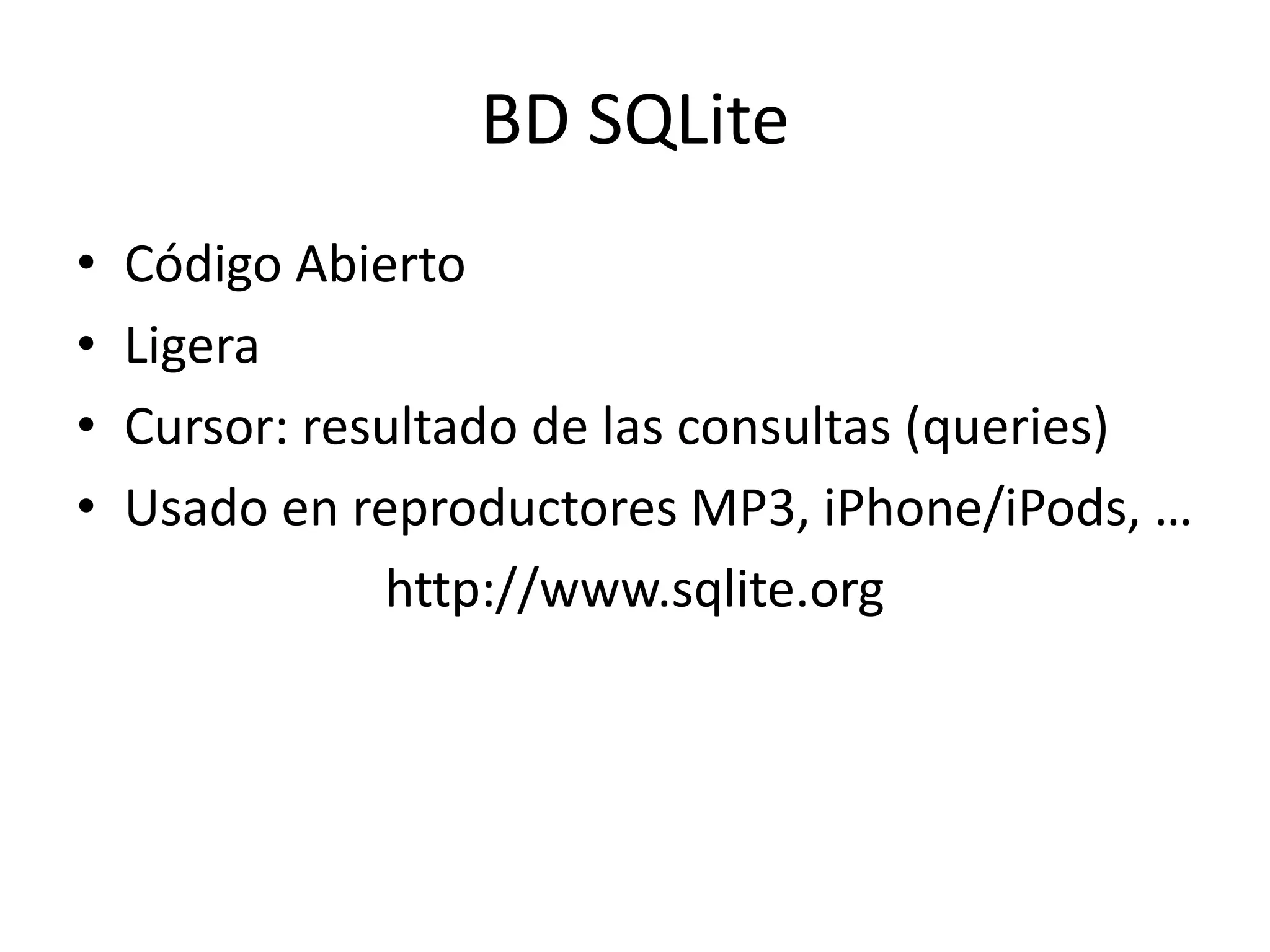 BD SQLite
• Código Abierto
• Ligera
• Cursor: resultado de las consultas (queries)
• Usado en reproductores MP3, iPhone/iPods, …
http://www.sqlite.org
 