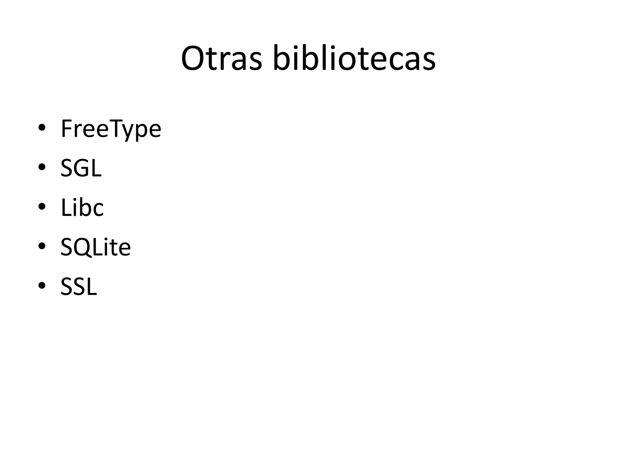 Otras bibliotecas
• FreeType
• SGL
• Libc
• SQLite
• SSL
 