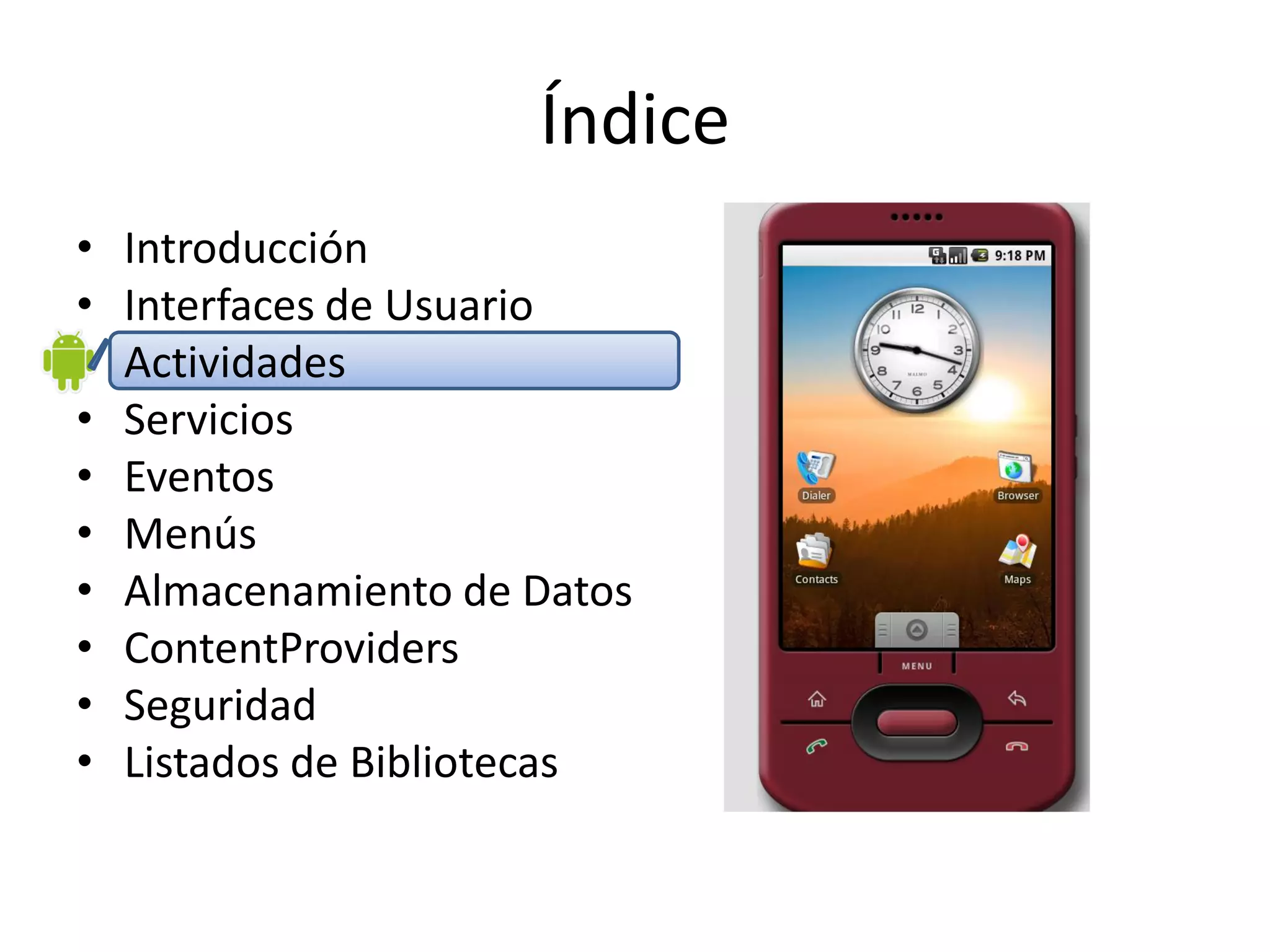 Índice
• Introducción
• Interfaces de Usuario
• Actividades
• Servicios
• Eventos
• Menús
• Almacenamiento de Datos
• ContentProviders
• Seguridad
• Listados de Bibliotecas
 