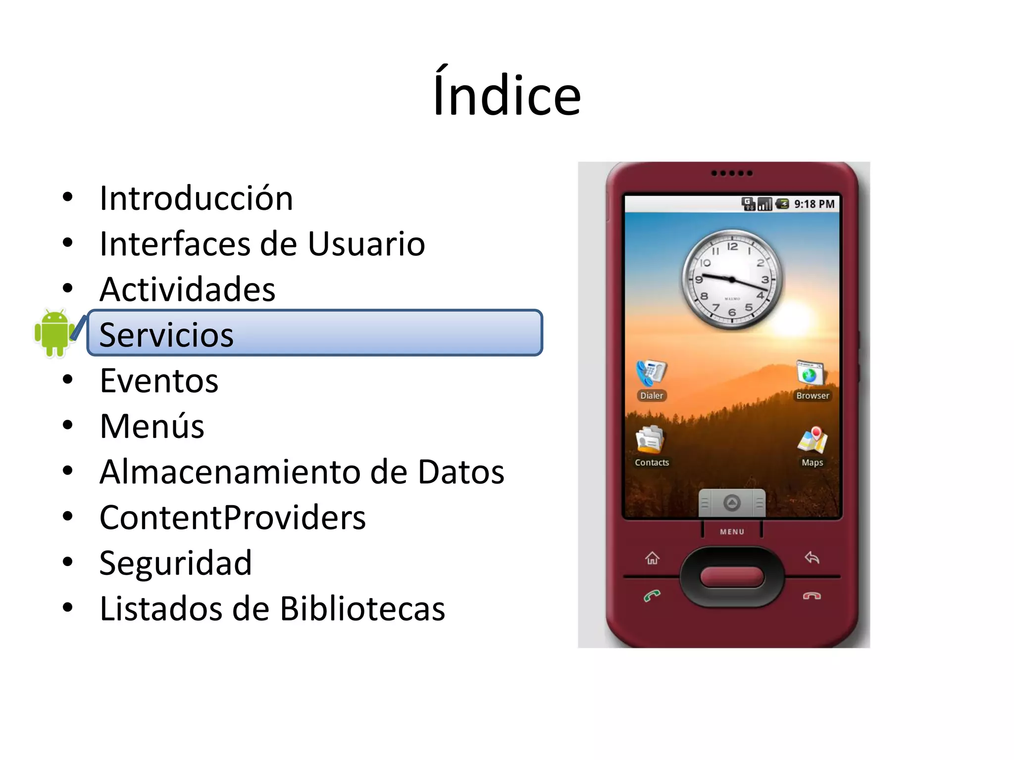 Índice
• Introducción
• Interfaces de Usuario
• Actividades
• Servicios
• Eventos
• Menús
• Almacenamiento de Datos
• ContentProviders
• Seguridad
• Listados de Bibliotecas
 