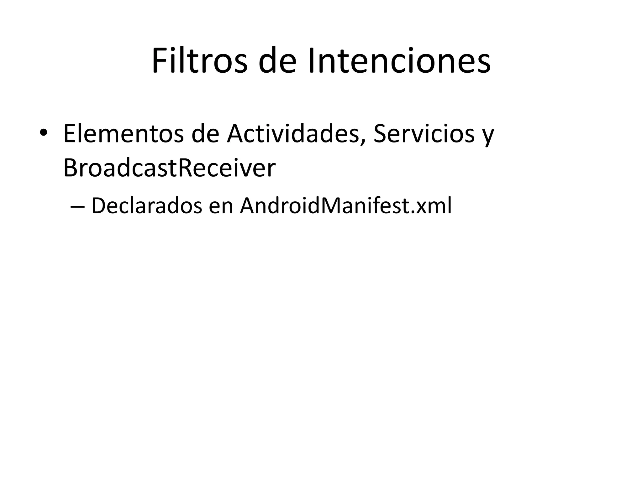 Filtros de Intenciones
• Elementos de Actividades, Servicios y
BroadcastReceiver
– Declarados en AndroidManifest.xml
 